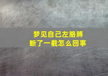 梦见自己左胳膊断了一截怎么回事