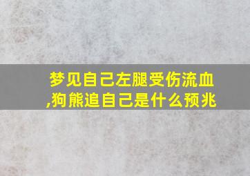 梦见自己左腿受伤流血,狗熊追自己是什么预兆