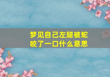 梦见自己左腿被蛇咬了一口什么意思