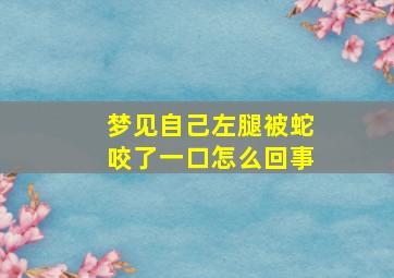 梦见自己左腿被蛇咬了一口怎么回事