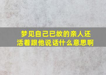 梦见自己已故的亲人还活着跟他说话什么意思啊