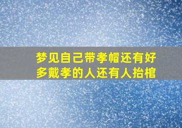 梦见自己带孝帽还有好多戴孝的人还有人抬棺