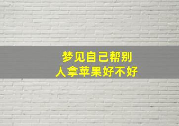 梦见自己帮别人拿苹果好不好