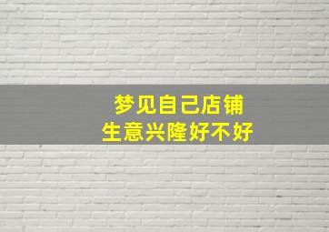 梦见自己店铺生意兴隆好不好