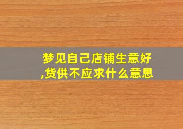 梦见自己店铺生意好,货供不应求什么意思