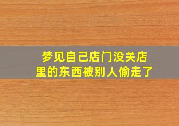 梦见自己店门没关店里的东西被别人偷走了