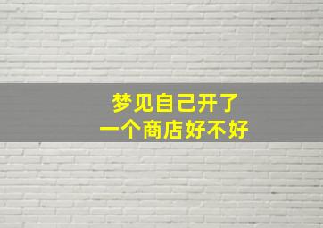 梦见自己开了一个商店好不好