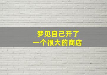 梦见自己开了一个很大的商店