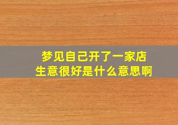 梦见自己开了一家店生意很好是什么意思啊