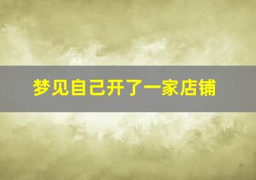 梦见自己开了一家店铺