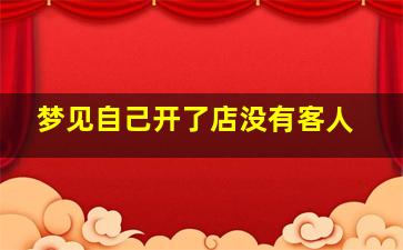 梦见自己开了店没有客人