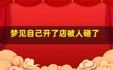 梦见自己开了店被人砸了