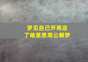 梦见自己开商店了啥意思周公解梦