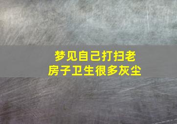 梦见自己打扫老房子卫生很多灰尘