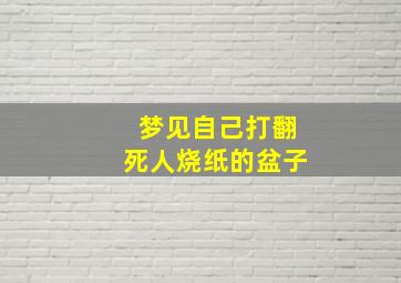 梦见自己打翻死人烧纸的盆子