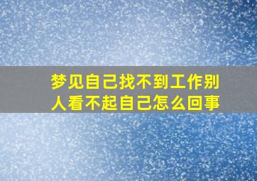 梦见自己找不到工作别人看不起自己怎么回事