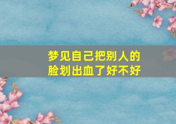 梦见自己把别人的脸划出血了好不好