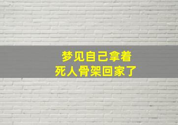 梦见自己拿着死人骨架回家了