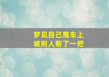 梦见自己推车上坡别人帮了一把