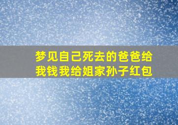 梦见自己死去的爸爸给我钱我给姐家孙子红包