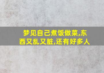 梦见自己煮饭做菜,东西又乱又脏,还有好多人