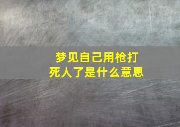 梦见自己用枪打死人了是什么意思