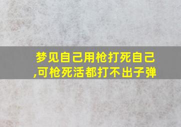 梦见自己用枪打死自己,可枪死活都打不出子弹