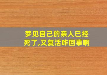 梦见自己的亲人已经死了,又复活咋回事啊