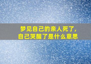 梦见自己的亲人死了,自己哭醒了是什么意思