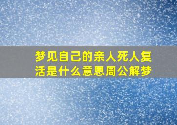 梦见自己的亲人死人复活是什么意思周公解梦