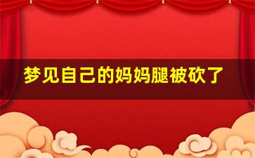 梦见自己的妈妈腿被砍了