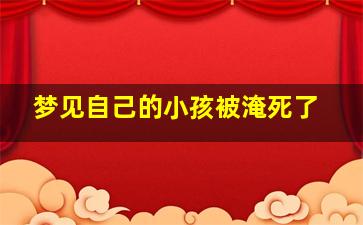 梦见自己的小孩被淹死了