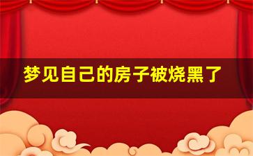 梦见自己的房子被烧黑了