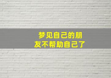 梦见自己的朋友不帮助自己了