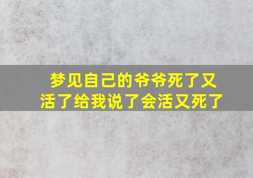 梦见自己的爷爷死了又活了给我说了会活又死了