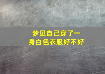 梦见自己穿了一身白色衣服好不好