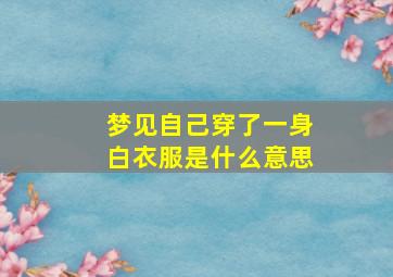 梦见自己穿了一身白衣服是什么意思