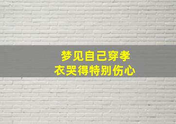 梦见自己穿孝衣哭得特别伤心