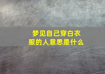 梦见自己穿白衣服的人意思是什么