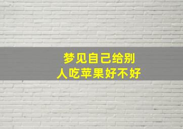 梦见自己给别人吃苹果好不好