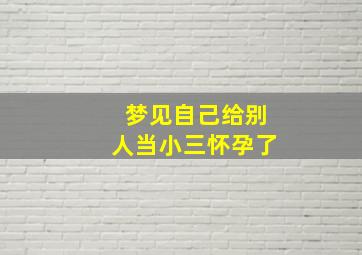 梦见自己给别人当小三怀孕了