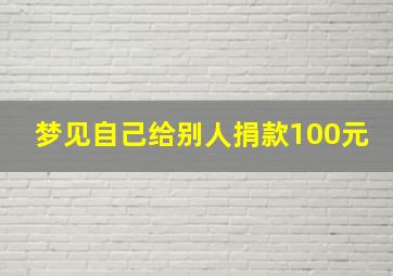 梦见自己给别人捐款100元