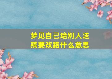 梦见自己给别人送殡要改路什么意思