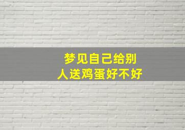 梦见自己给别人送鸡蛋好不好