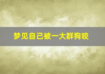 梦见自己被一大群狗咬