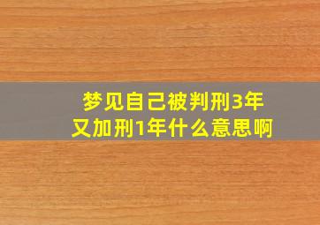 梦见自己被判刑3年又加刑1年什么意思啊