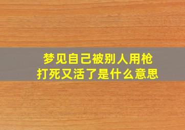 梦见自己被别人用枪打死又活了是什么意思