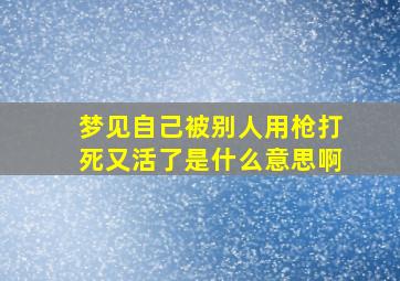 梦见自己被别人用枪打死又活了是什么意思啊