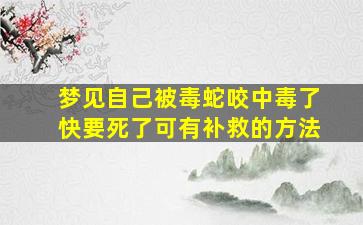 梦见自己被毒蛇咬中毒了快要死了可有补救的方法