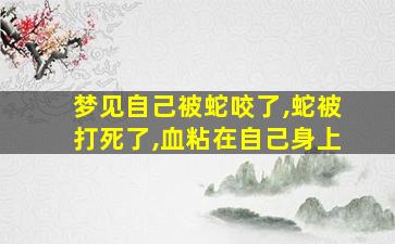 梦见自己被蛇咬了,蛇被打死了,血粘在自己身上